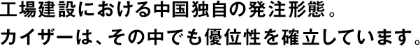 工場(chǎng)建設における中國獨自の発注形態(tài)。カイザーは、その中でも優(yōu)位性を確立しています。